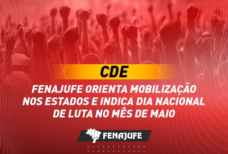 CDE: Fenajufe orienta mobilização nos estados e indica dia nacional de luta no mês de maio