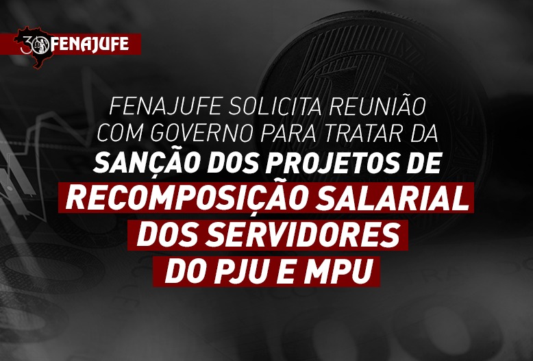 Fenajufe solicita reunião com governo para tratar da sanção dos projetos de recomposição salarial dos servidores do PJU e MPU