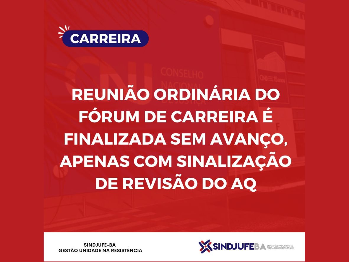 Sindjufe-BA: Reunião ordinária do Fórum de Carreira é finalizada sem avanço, apenas com sinalização de revisão do AQ