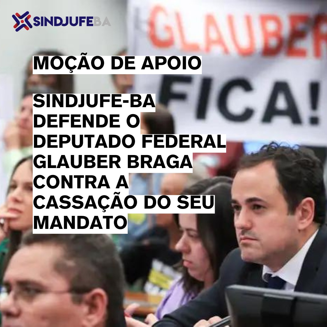 Sindjufe-Ba faz moção de Apoio ao Deputado Federal Glauber Braga