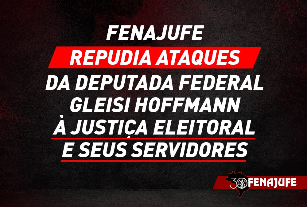 Fenajufe repudia ataques da deputada federal Gleisi Hoffmann à Justiça Eleitoral e seus servidores