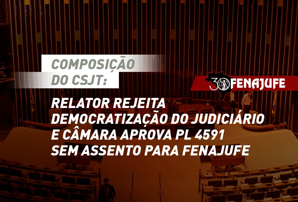Composição do CSJT: relator rejeita democratização do Judiciário e Câmara aprova PL 4591 sem assento para Fenajufe